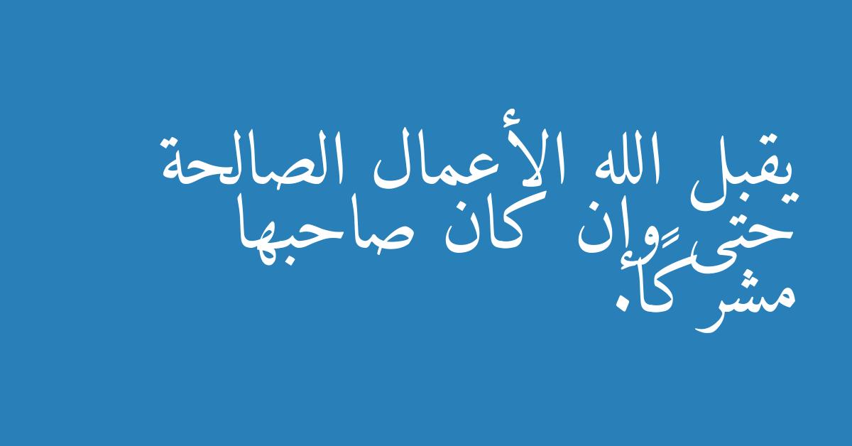 يقبل الله الأعمال الصالحة حتى وإن كان صاحبها مشركًا.