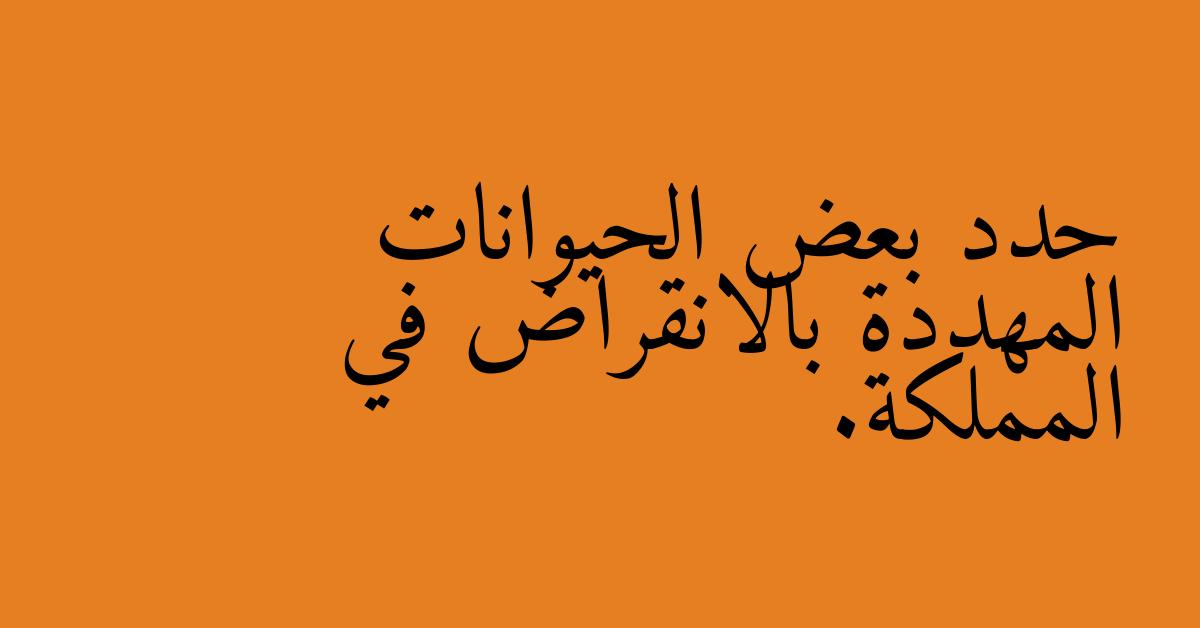 حدد بعض الحيوانات المهددة بالانقراض في المملكة.