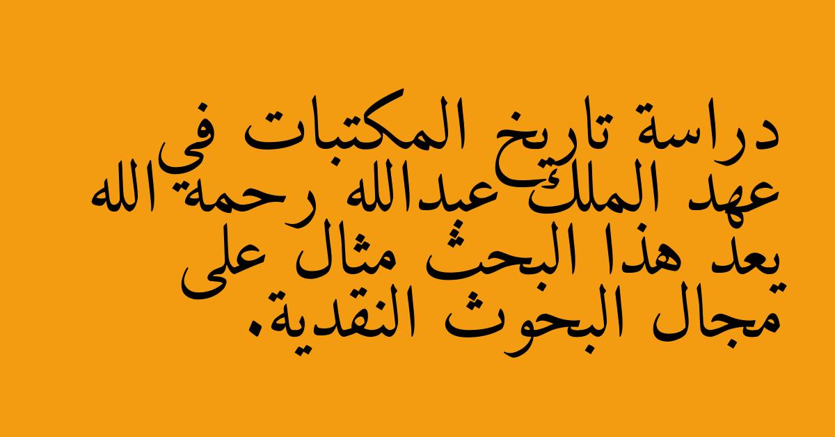 دراسة تاريخ المكتبات في عهد الملك عبدالله رحمه الله يعد هذا البحث مثال على مجال البحوث النقدية.