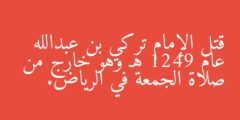 قتل الإمام تركي بن عبدالله عام 1249 هـ وهو خارج من صلاة الجمعة في الرياض.