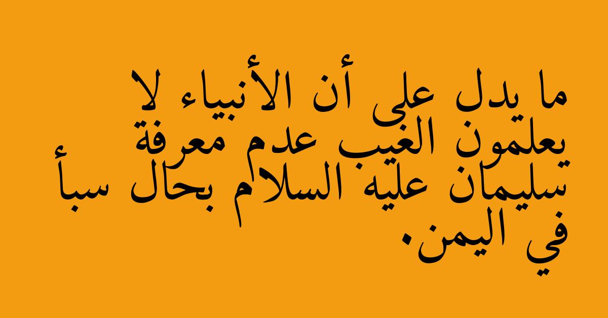 ما يدل على أن الأنبياء لا يعلمون الغيب عدم معرفة سليمان عليه السلام بحال سبأ في اليمن.