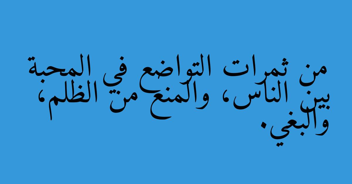 من ثمرات التواضع في المحبة بين الناس، والمنع من الظلم، والبغي.