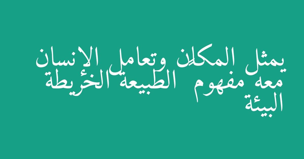 يمثل المكان وتعامل الإنسان معه مفهوم ٠٠٠ الطبيعة الخريطة البيئة