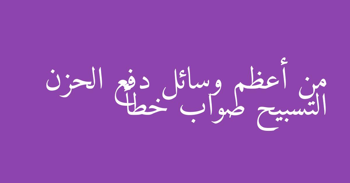 من أعظم وسائل دفع الحزن التسبيح صواب خطأ