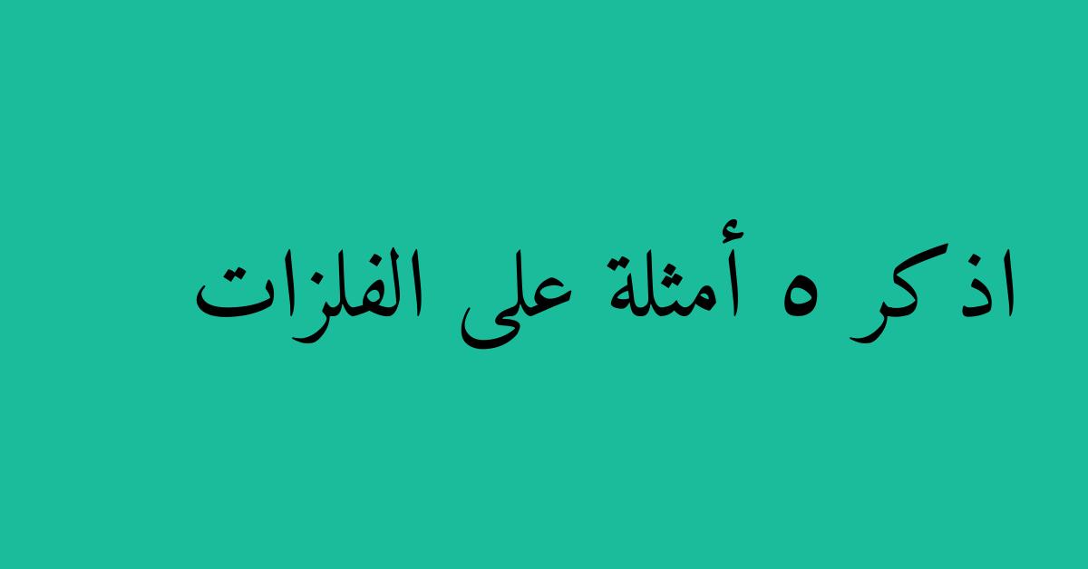 اذكر 5 أمثلة على الفلزات
