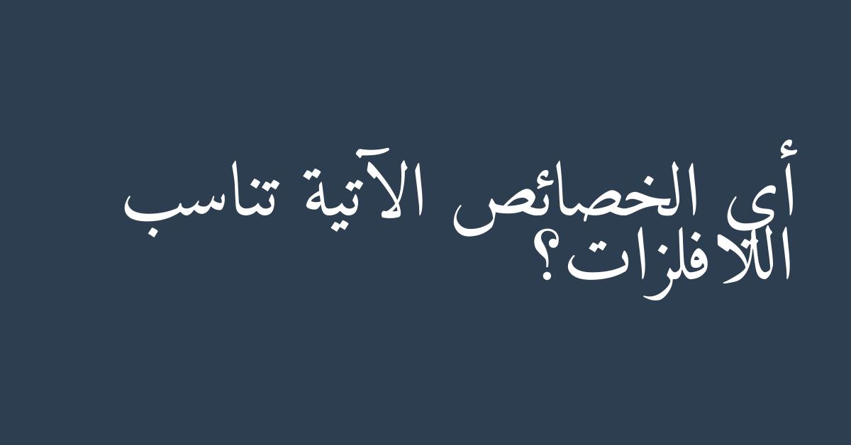 أي الخصائص الآتية تناسب اللافلزات؟