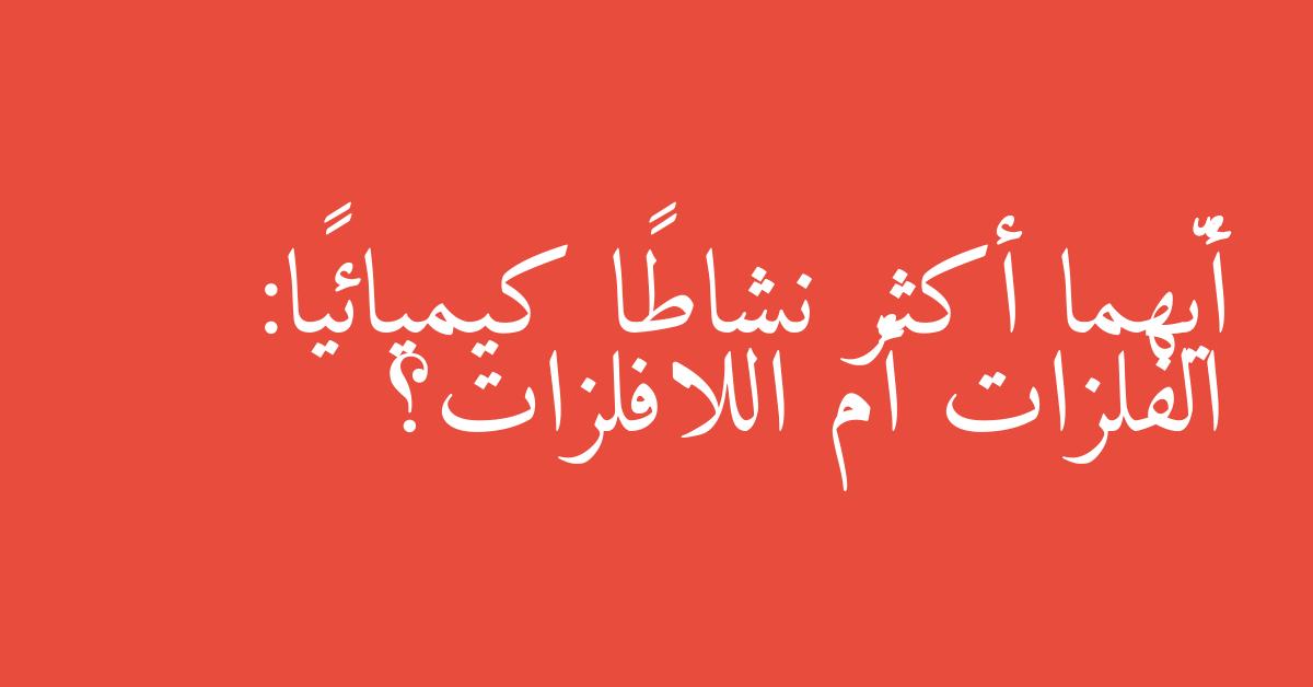 أيّهما أكثر نشاطًا كيميائيًا: الفلزات أم اللافلزات؟