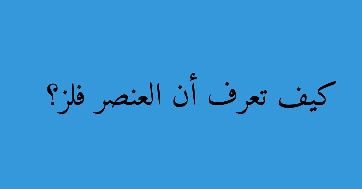 كيف تعرف أن العنصر فلز؟