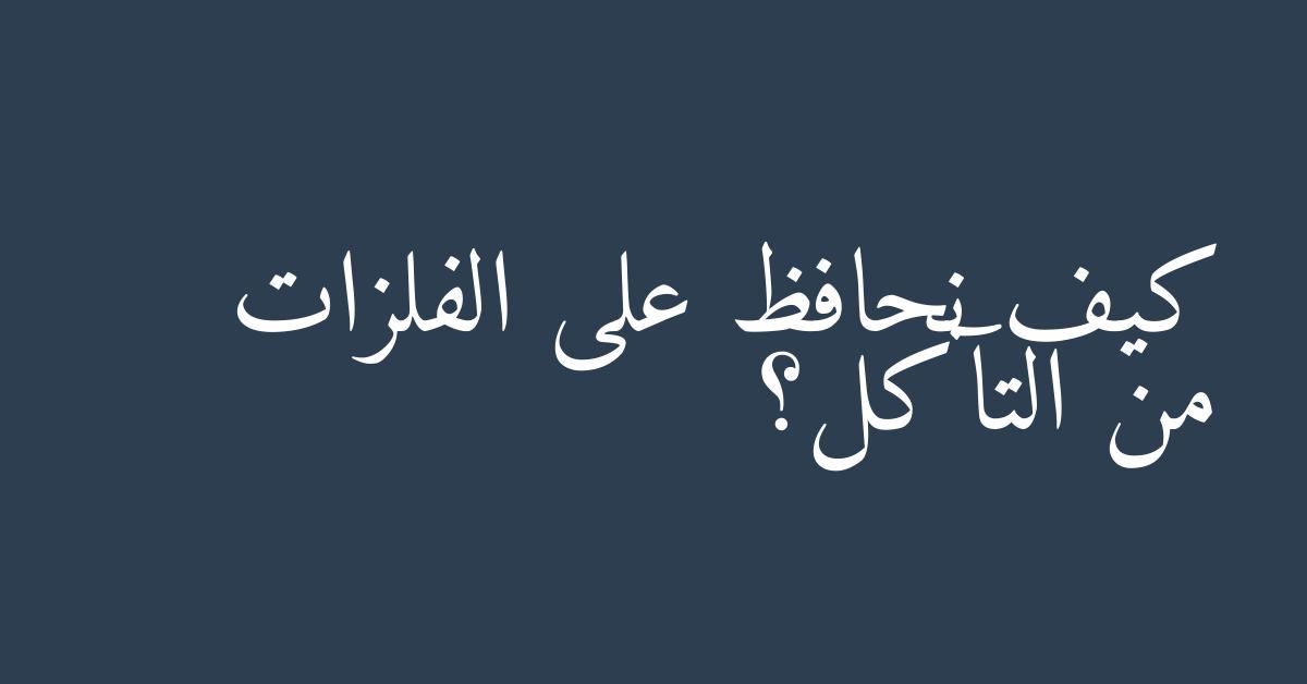 كيف نحافظ على الفلزات من التآكل؟