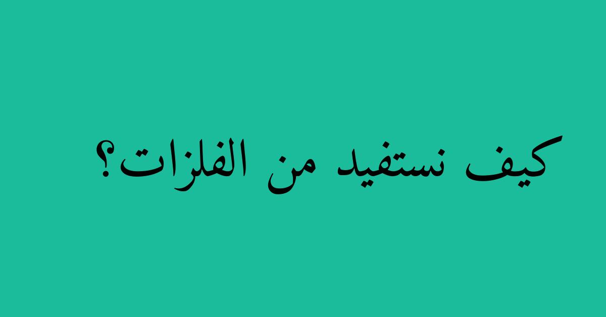 كيف نستفيد من الفلزات؟