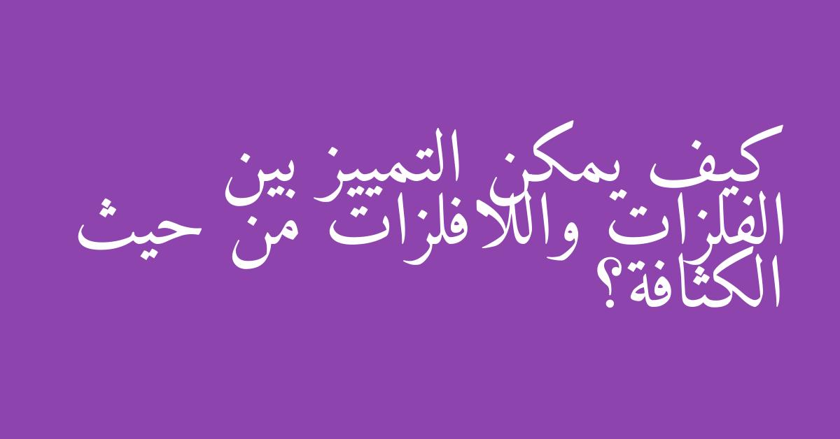 كيف يمكن التمييز بين الفلزات واللافلزات من حيث الكثافة؟