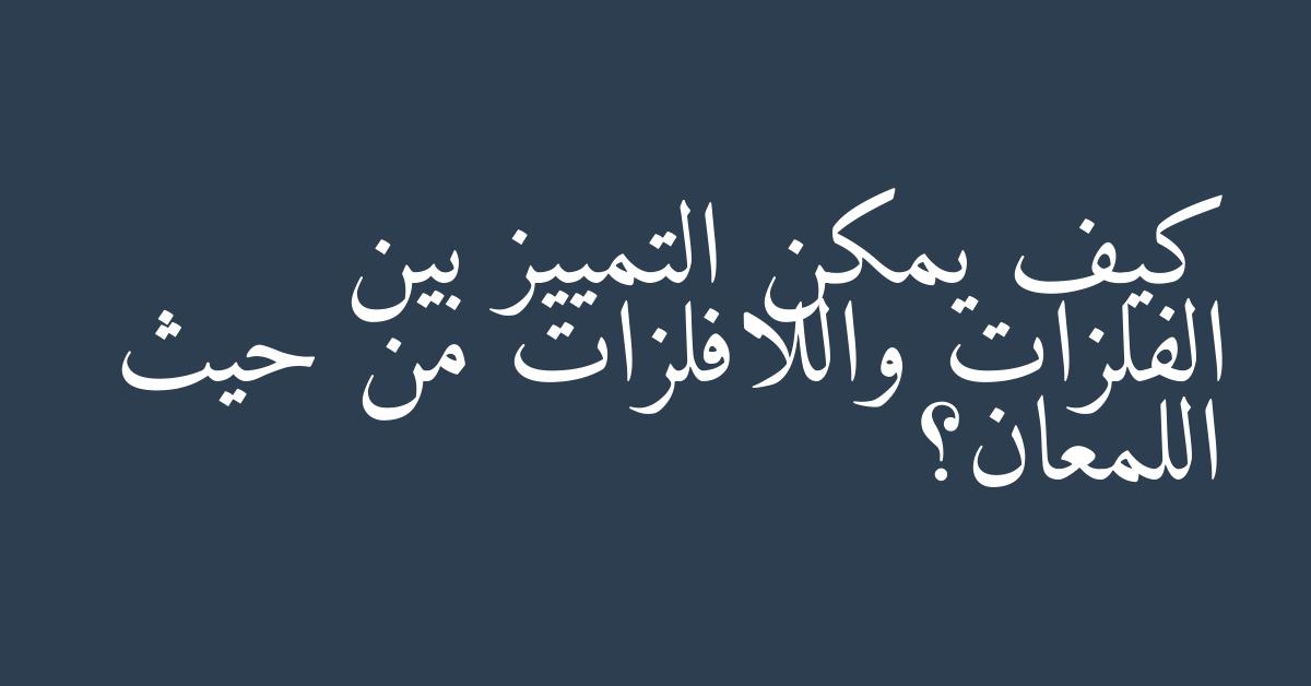 كيف يمكن التمييز بين الفلزات واللافلزات من حيث اللمعان؟