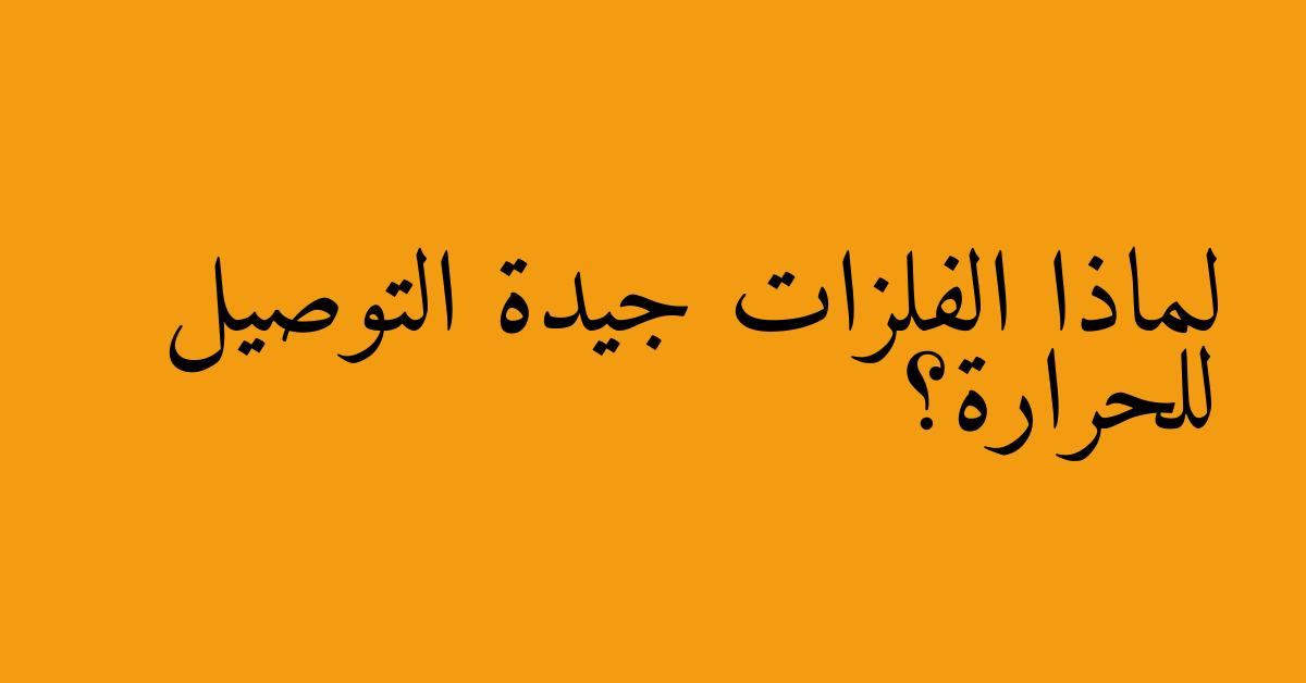 لماذا الفلزات جيدة التوصيل للحرارة؟