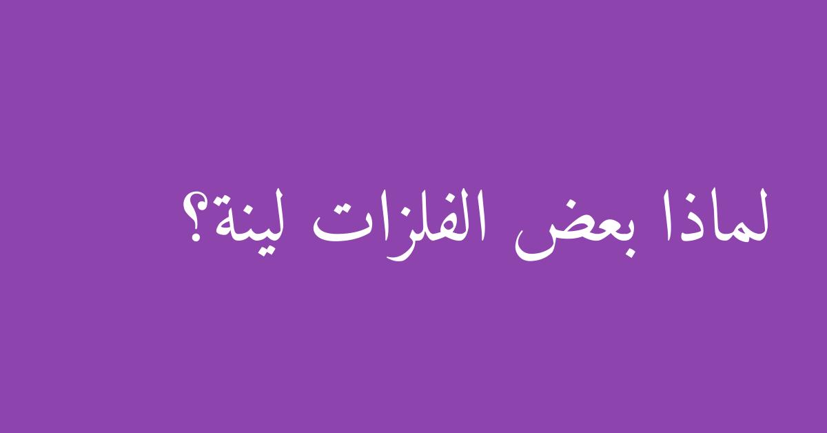 لماذا بعض الفلزات لينة؟