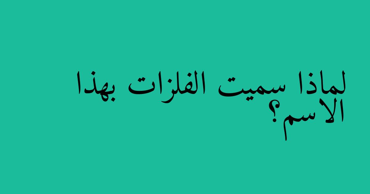 لماذا سميت الفلزات بهذا الاسم؟