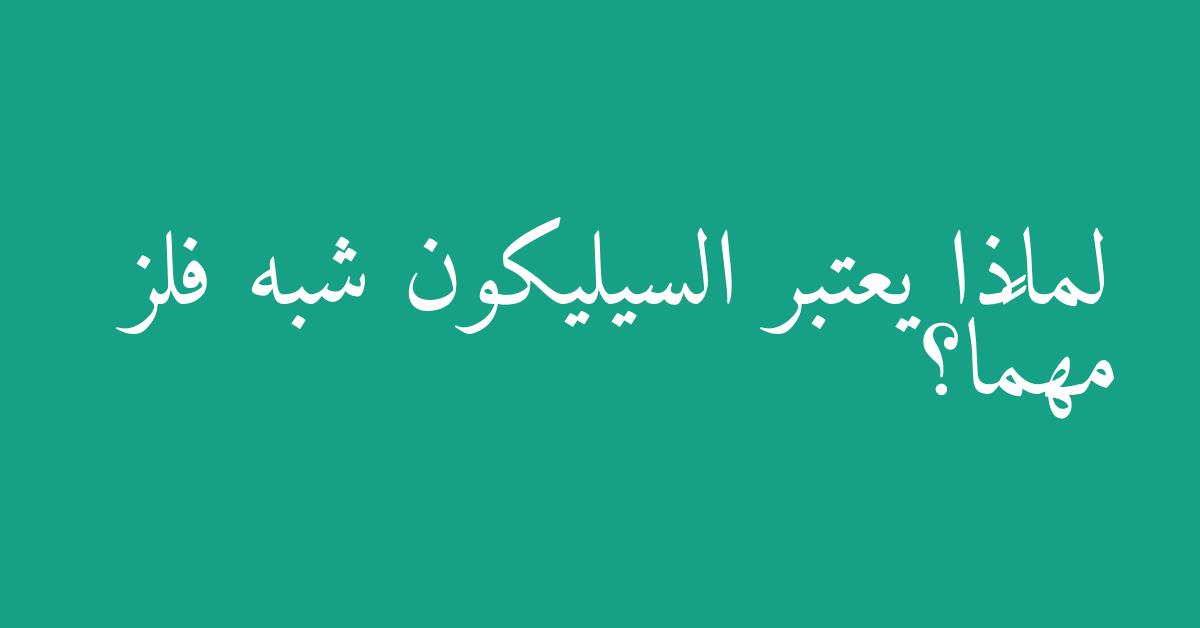 لماذا يعتبر السيليكون شبه فلز مهمًا؟