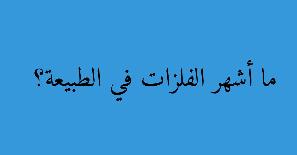 ما أشهر الفلزات في الطبيعة؟