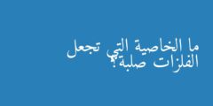 ما الخاصية التي تجعل الفلزات صلبة؟