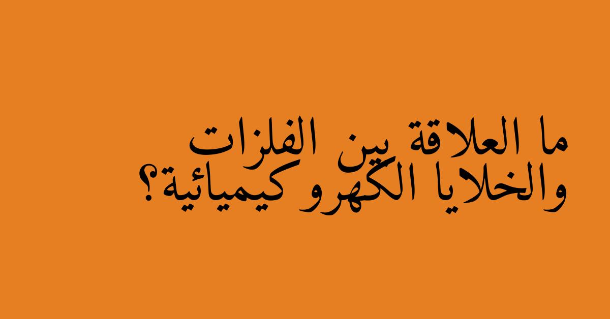 ما العلاقة بين الفلزات والخلايا الكهروكيميائية؟