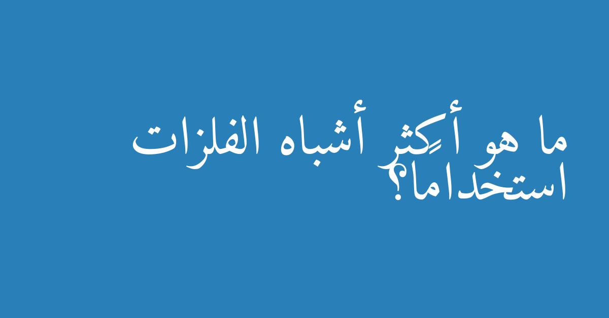 ما هو أكثر أشباه الفلزات استخدامًا؟