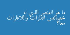 ما هو العنصر الذي له خصائص الفلزات واللافلزات معًا؟
