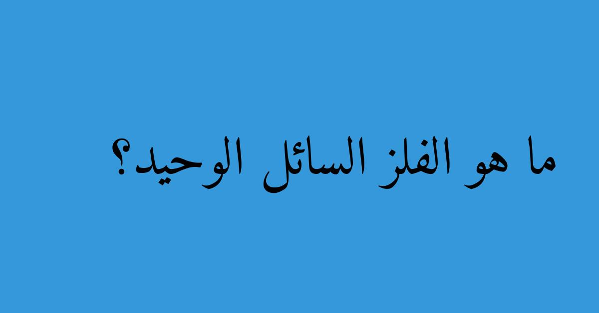 ما هو الفلز السائل الوحيد؟