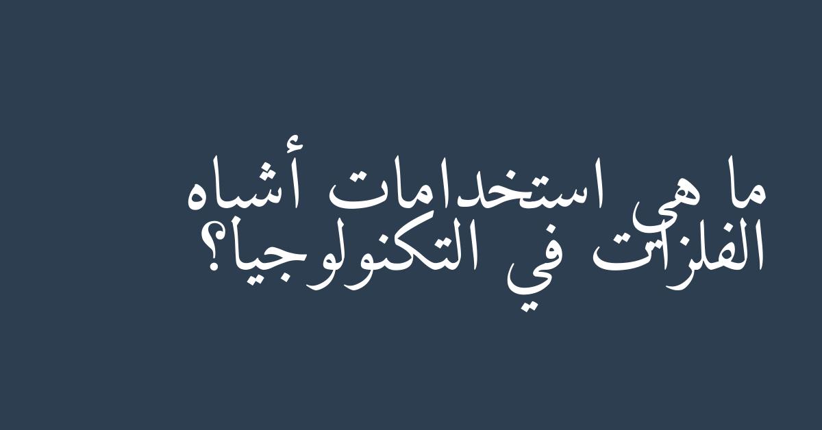 ما هي استخدامات أشباه الفلزات في التكنولوجيا؟