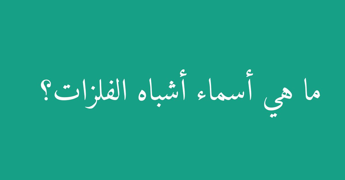 ما هي أسماء أشباه الفلزات؟