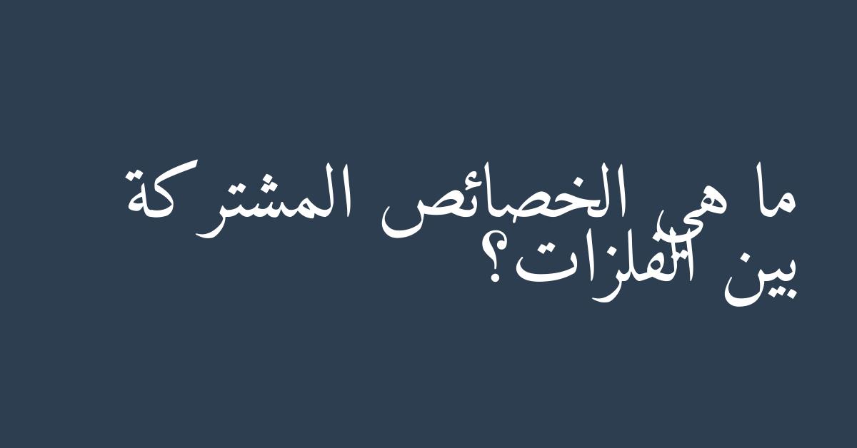 ما هي الخصائص المشتركة بين الفلزات؟
