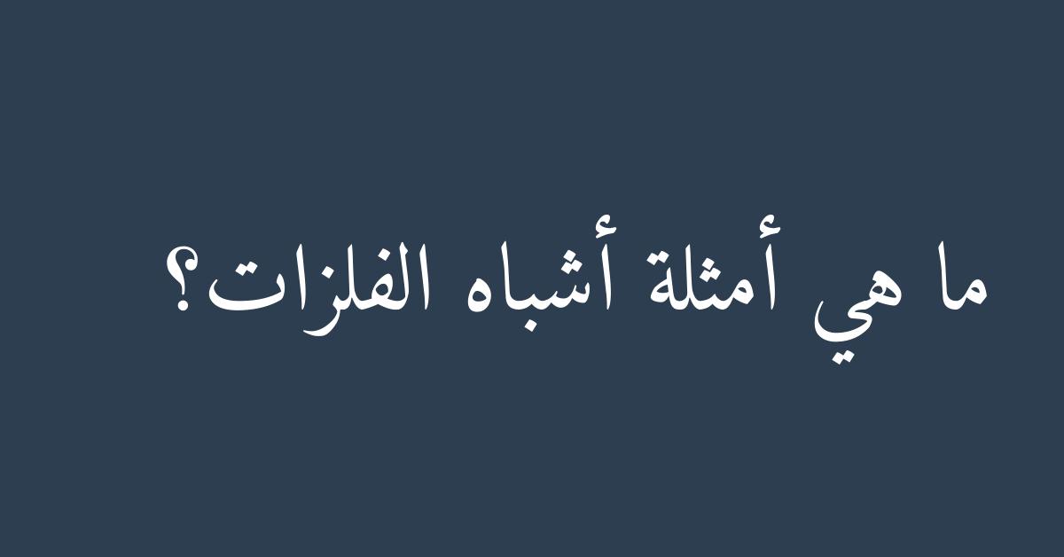 ما هي أمثلة أشباه الفلزات؟