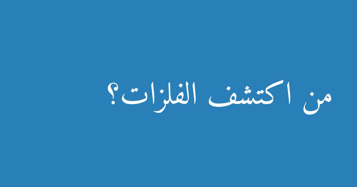 من اكتشف الفلزات؟