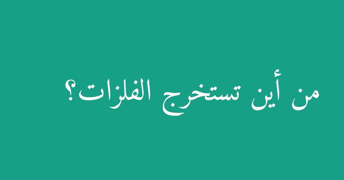 من أين تستخرج الفلزات؟