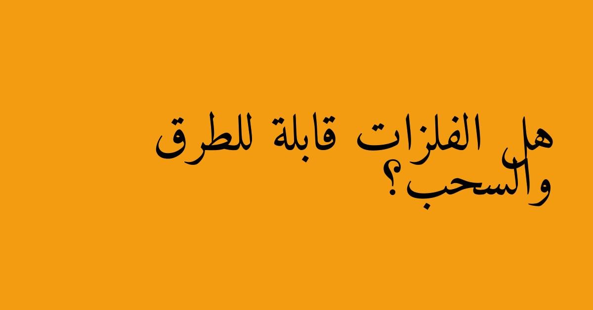 هل الفلزات قابلة للطرق والسحب؟