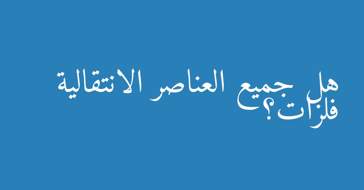 هل جميع العناصر الانتقالية فلزات؟