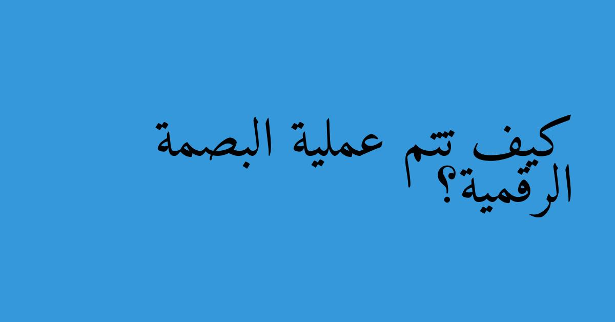 كيف تتم عملية البصمة الرقمية؟