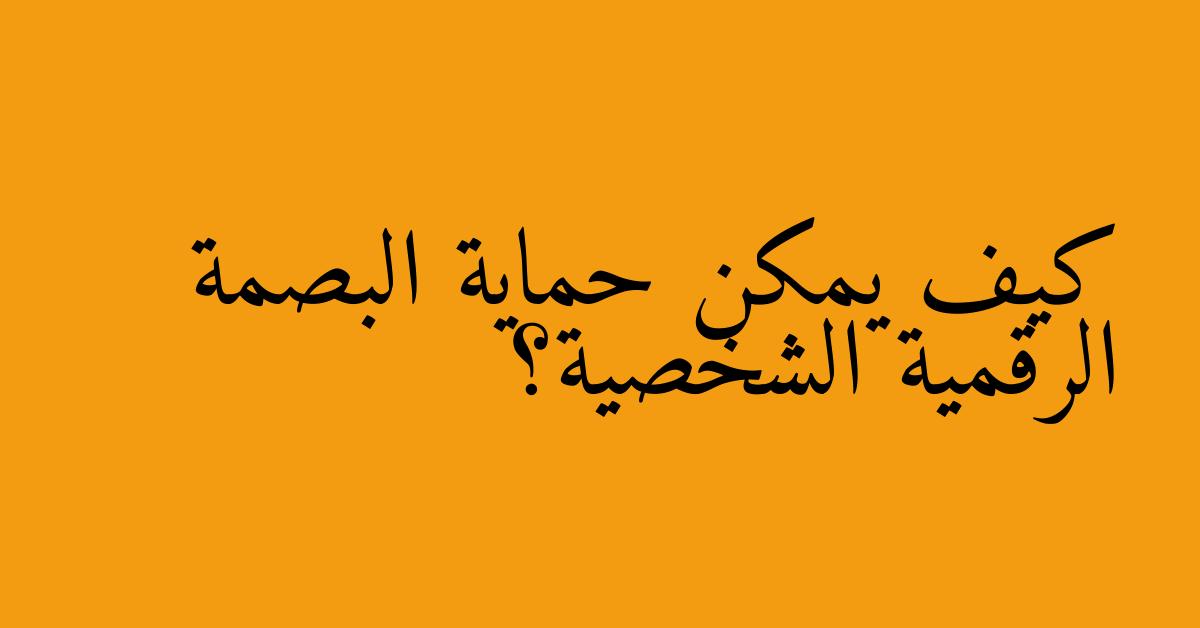 كيف يمكن حماية البصمة الرقمية الشخصية؟