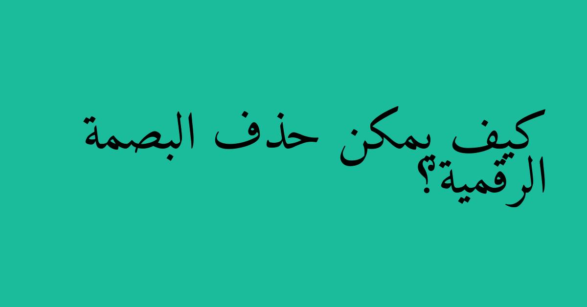 كيف يمكن حذف البصمة الرقمية؟