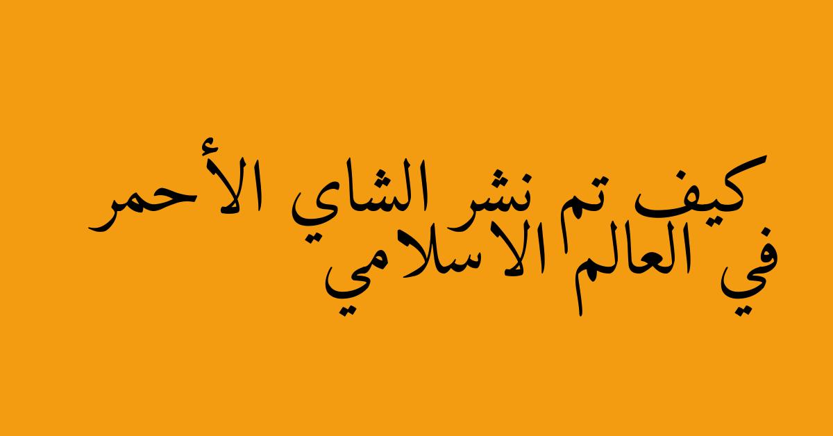 كيف تم نشر الشاي الأحمر في العالم الاسلامي